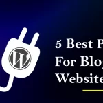 5 Best Plugins For Your WordPress Blogging Website